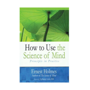HOW TO USE THE SCIENCE OF MIND