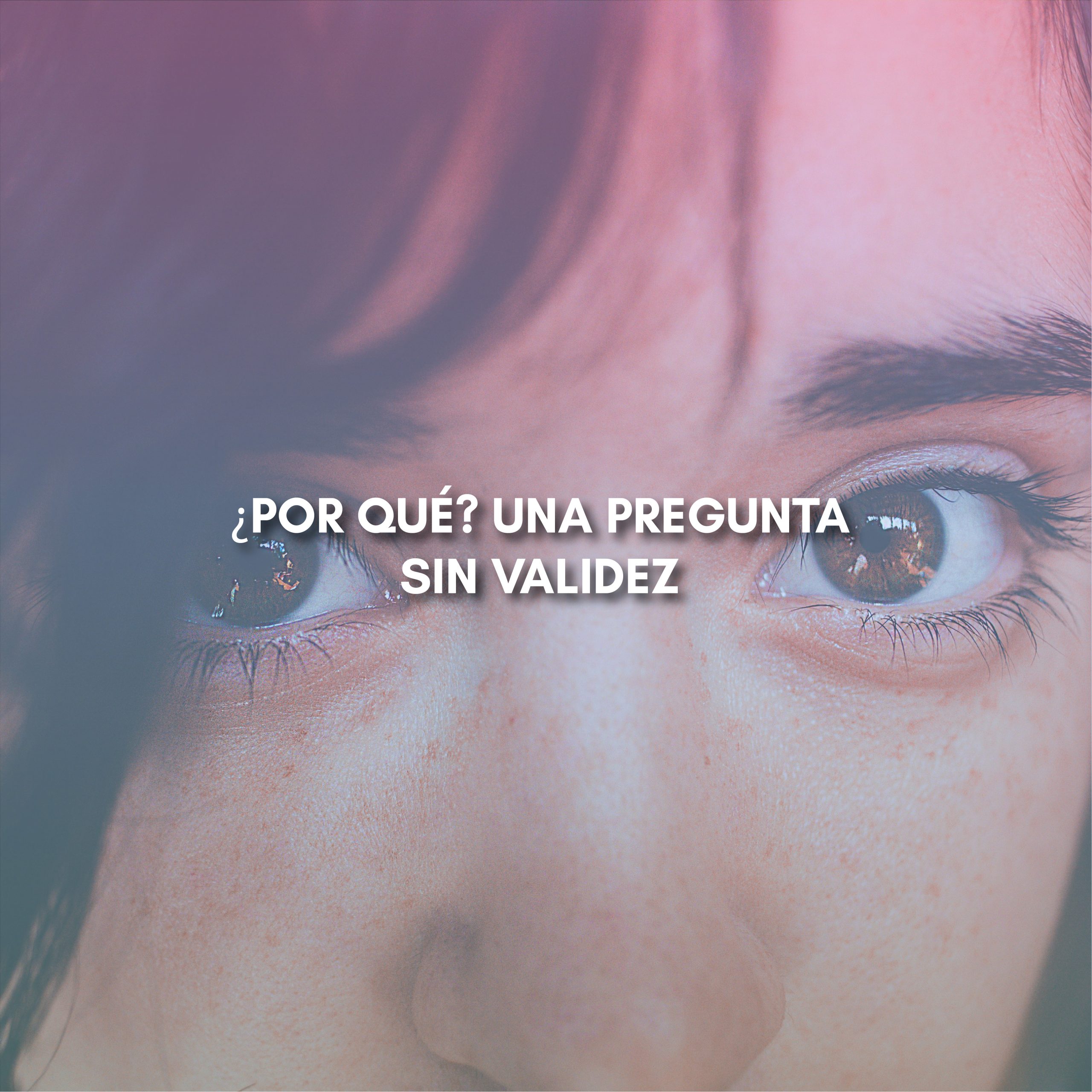 Lee más sobre el artículo ¿POR QUÉ? UNA PREGUNTA SIN VALIDEZ