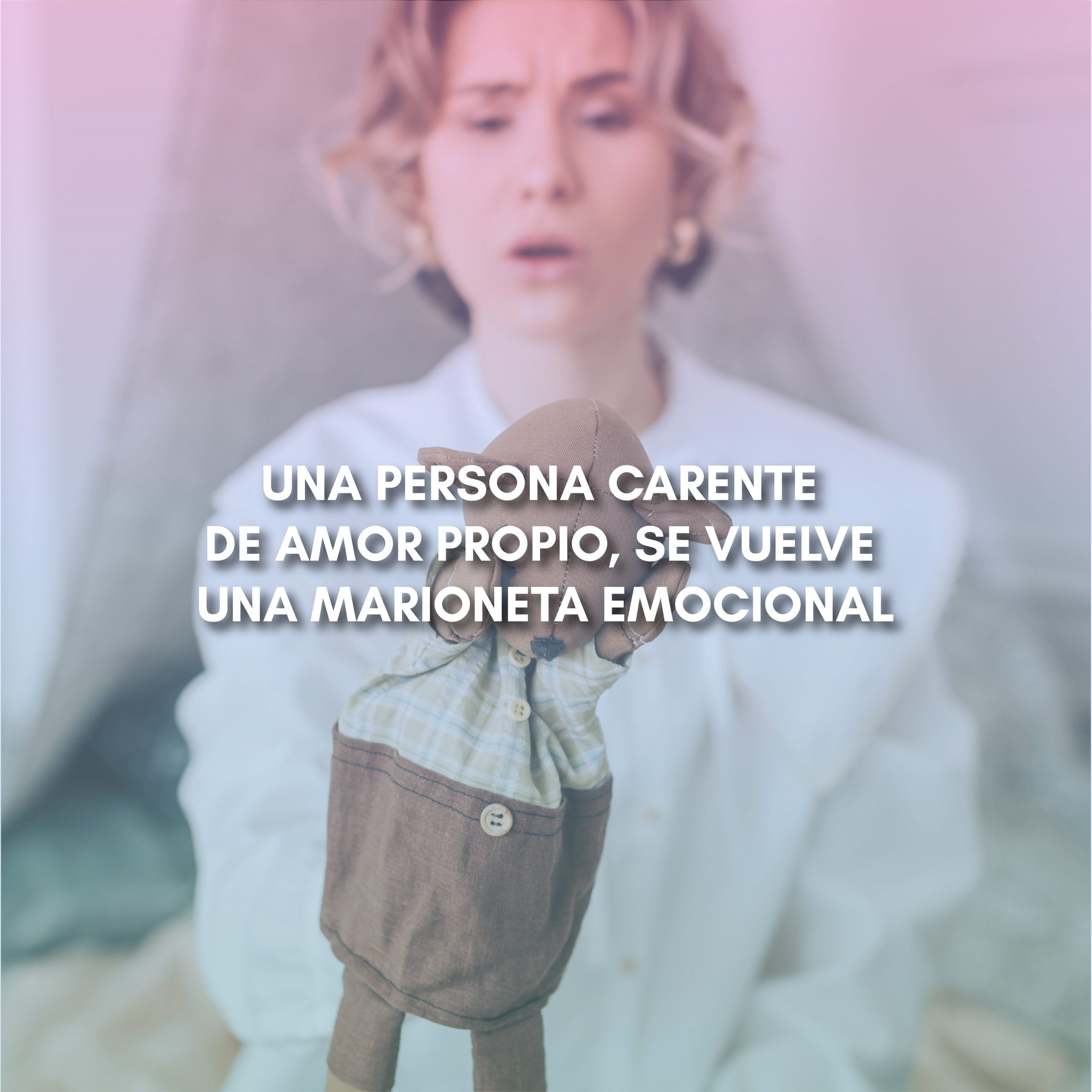 Lee más sobre el artículo UNA PERSONA CARENTE DE AMOR PROPIO, SE VUELVE UNA MARIONETA EMOCIONAL